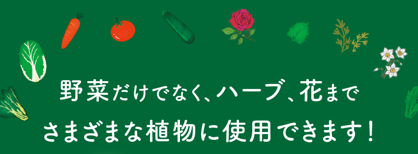 野菜だけでなく、ハーブ、花までさまざまな植物に使用できます！