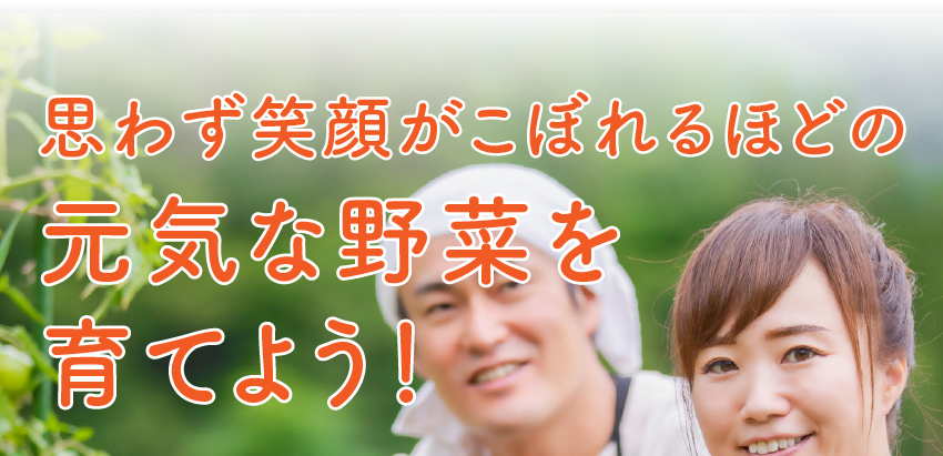 思わず笑顔がこぼれるほどの元気な野菜を育てよう！