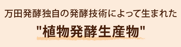 万田発酵独自の発酵技術によって生まれた「物発酵生産物」